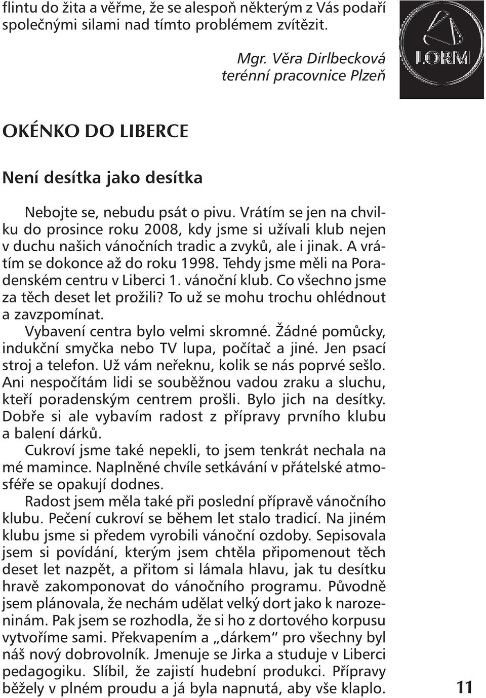 Vrátím se jen na chvilku do prosince roku 2008, kdy jsme si užívali klub nejen v duchu našich vánočních tradic a zvyků, ale i jinak. A vrátím se dokonce až do roku 1998.