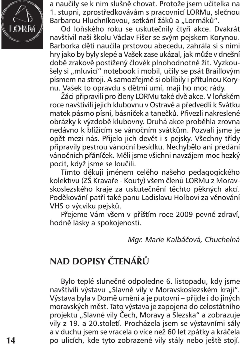 Barborka děti naučila prstovou abecedu, zahrála si s nimi hry jako by byly slepé a Vašek zase ukázal, jak může v dnešní době zrakově postižený člověk plnohodnotně žít.