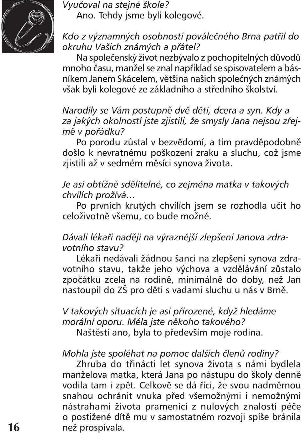 základního a středního školství. Narodily se Vám postupně dvě děti, dcera a syn. Kdy a za jakých okolností jste zjistili, že smysly Jana nejsou zřejmě v pořádku?