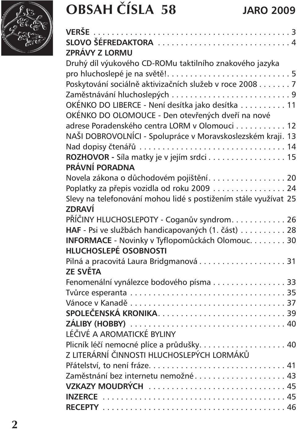 .......... 11 OKÉNKO DO OLOMOUCE - Den otevřených dveří na nové adrese Poradenského centra LORM v Olomouci............ 12 NAŠI DOBROVOLNÍCI - Spolupráce v Moravskoslezském kraji.