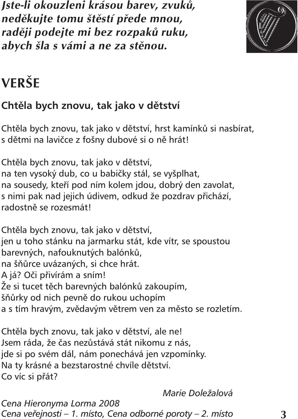 Chtěla bych znovu, tak jako v dětství, na ten vysoký dub, co u babičky stál, se vyšplhat, na sousedy, kteří pod ním kolem jdou, dobrý den zavolat, s nimi pak nad jejich údivem, odkud že pozdrav