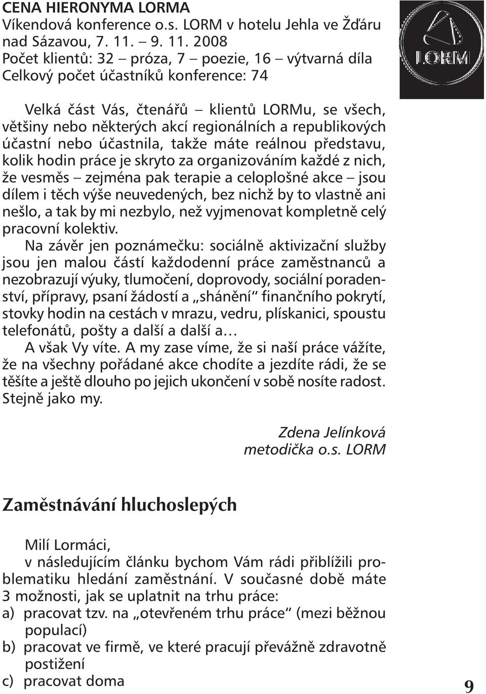 2008 Počet klientů: 32 próza, 7 poezie, 16 výtvarná díla Celkový počet účastníků konference: 74 Velká část Vás, čtenářů klientů LORMu, se všech, většiny nebo některých akcí regionálních a