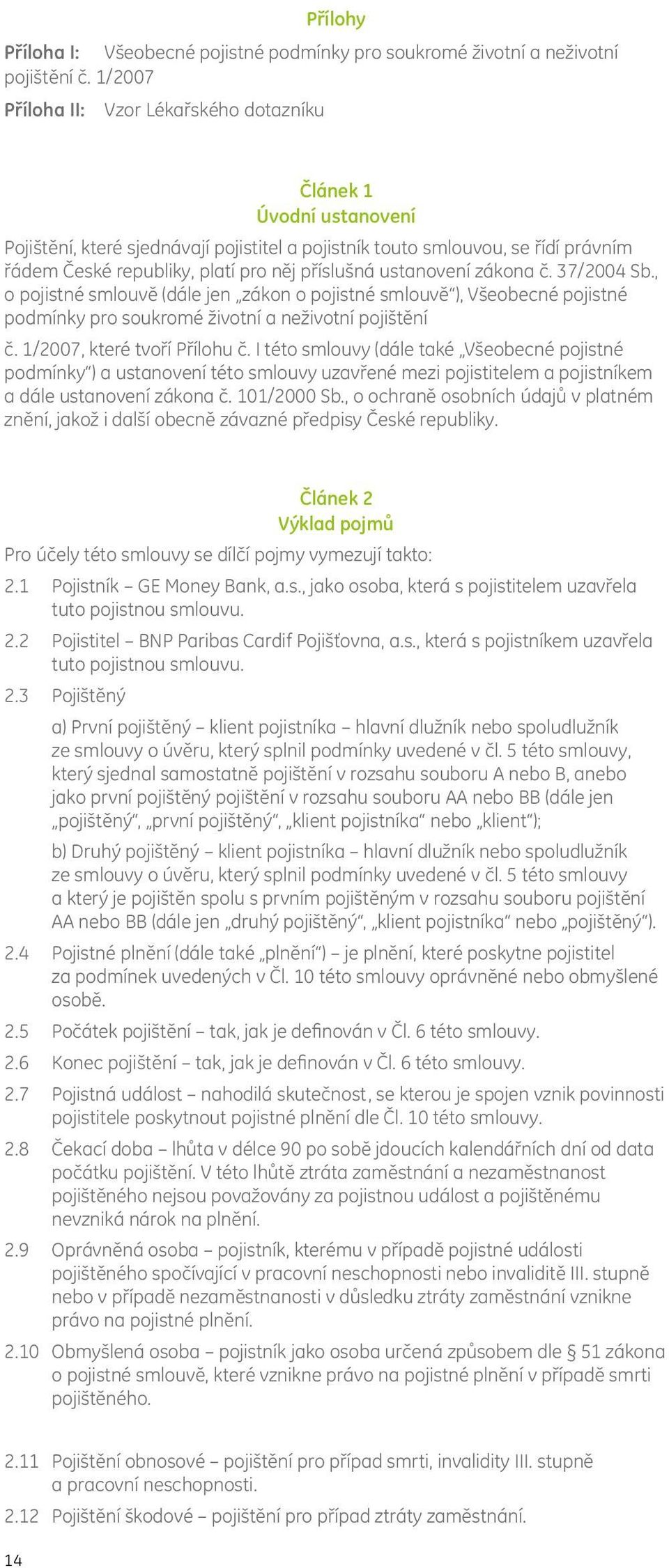 příslušná ustanovení zákona č. 37/2004 Sb., o pojistné smlouvě (dále jen zákon o pojistné smlouvě ), Všeobecné pojistné podmínky pro soukromé životní a neživotní pojištění č.