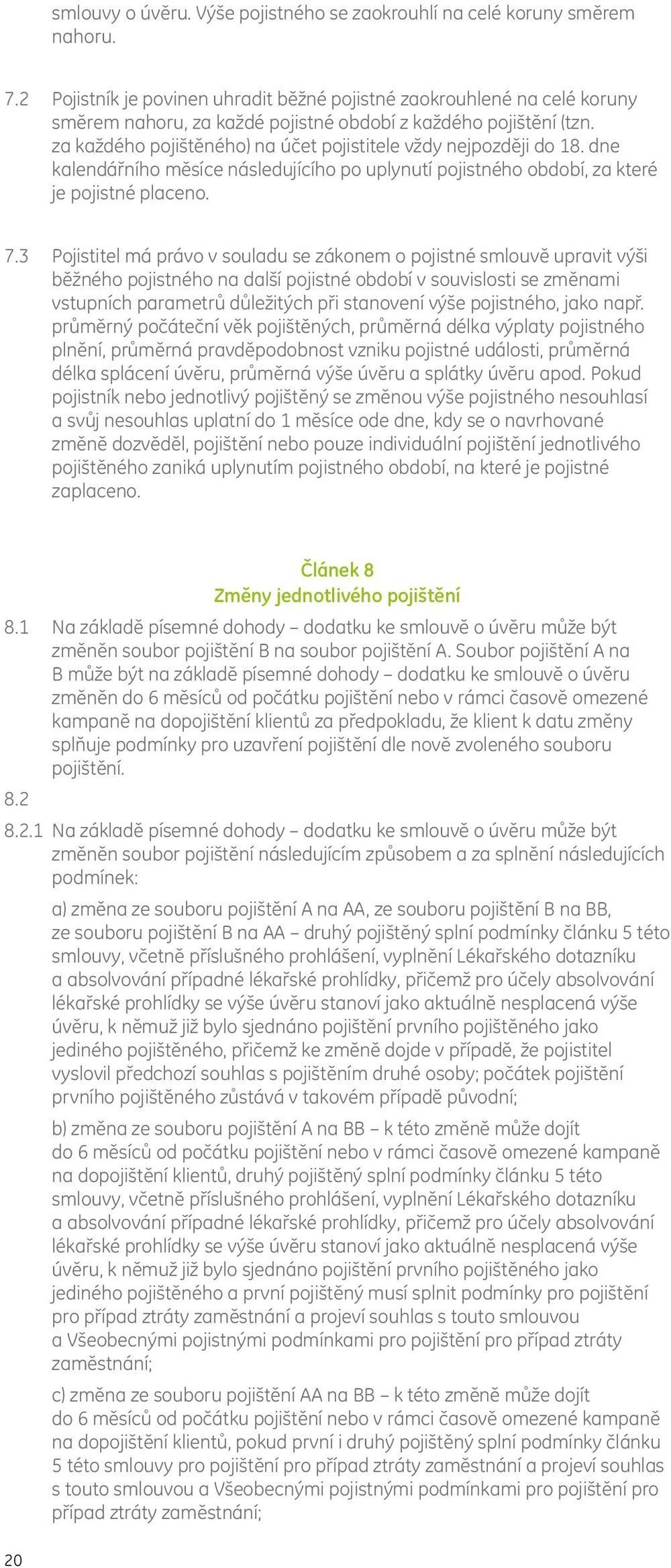 za každého pojištěného) na účet pojistitele vždy nejpozději do 18. dne kalendářního měsíce následujícího po uplynutí pojistného období, za které je pojistné placeno. 7.