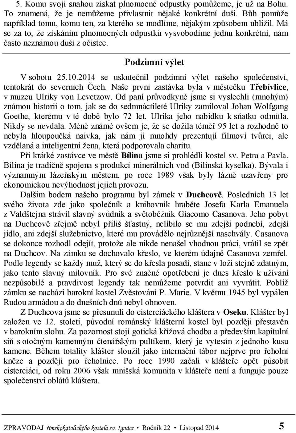 Podzimní výlet V sobotu 25.10.2014 se uskutečnil podzimní výlet našeho společenství, tentokrát do severních Čech. Naše první zastávka byla v městečku Třebívlice, v muzeu Ulriky von Levetzow.