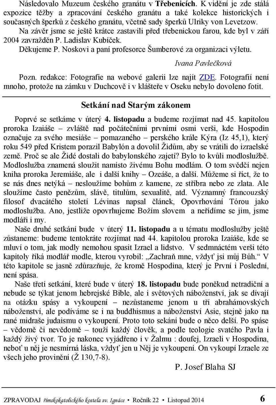 Na závěr jsme se ještě krátce zastavili před třebenickou farou, kde byl v září 2004 zavražděn P. Ladislav Kubíček. Děkujeme P. Noskovi a paní profesorce Šumberové za organizaci výletu.