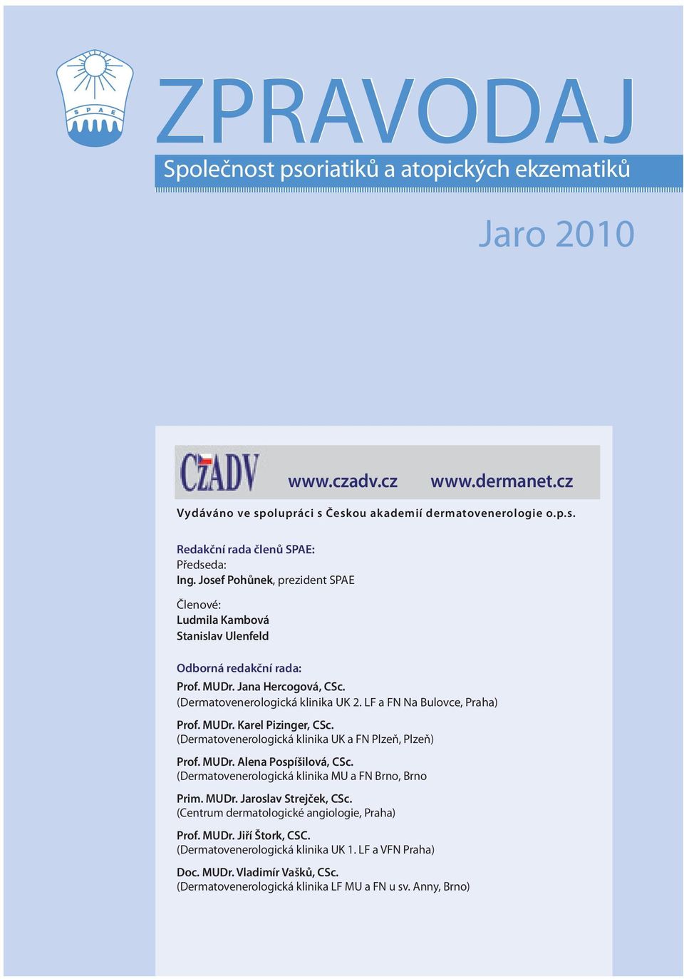 MUDr. Karel Pizinger, CSc. (Dermatovenerologická klinika UK a FN Plzeň, Plzeň) Prof. MUDr. Alena Pospíšilová, CSc. (Dermatovenerologická klinika MU a FN Brno, Brno Prim. MUDr. Jaroslav Strejček, CSc.