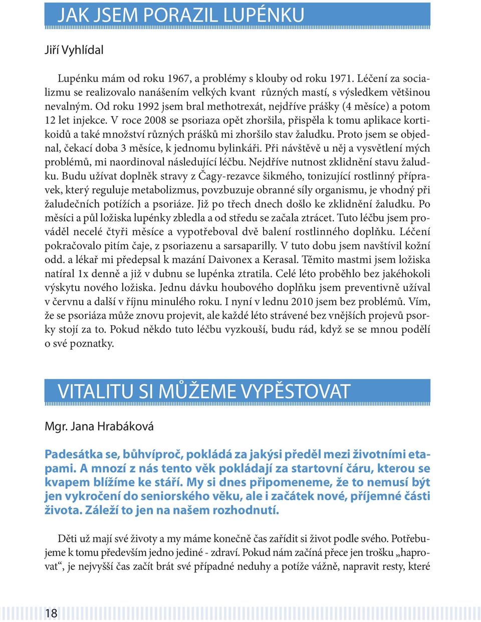 V roce 2008 se psoriaza opět zhoršila, přispěla k tomu aplikace kortikoidů a také množství různých prášků mi zhoršilo stav žaludku. Proto jsem se objednal, čekací doba 3 měsíce, k jednomu bylinkáři.