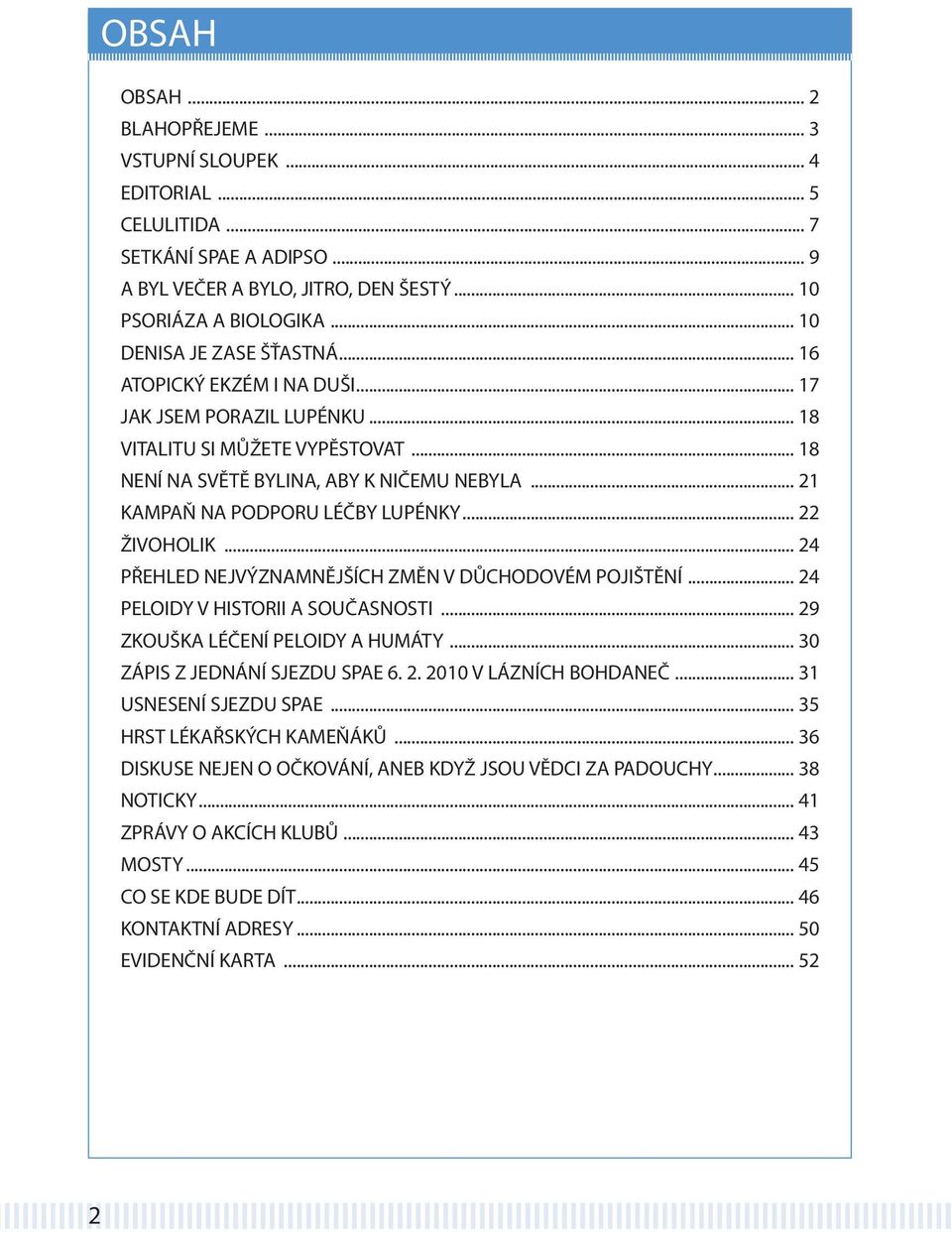 .. 21 KAMPAŇ NA PODPORU LÉČBY LUPÉNKY... 22 ŽIVOHOLIK... 24 PŘEHLED NEJVÝZNAMNĚJŠÍCH ZMĚN V DŮCHODOVÉM POJIŠTĚNÍ... 24 PELOIDY V HISTORII A SOUČASNOSTI... 29 ZKOUŠKA LÉČENÍ PELOIDY A HUMÁTY.