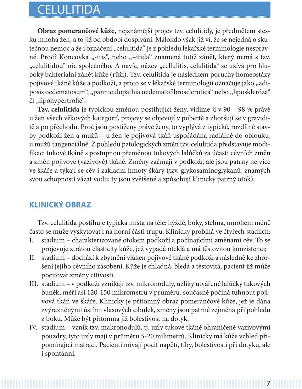 celulitidou nic společného. A navíc, název cellulitis, celulitida se užívá pro hluboký bakteriální zánět kůže (růži). Tzv.