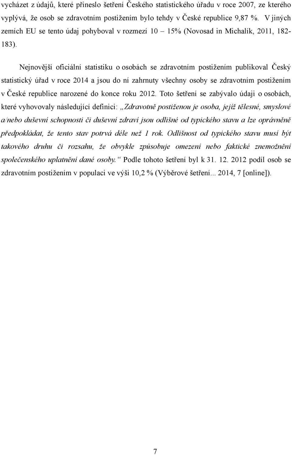 Nejnovější oficiální statistiku o osobách se zdravotním postiţením publikoval Český statistický úřad v roce 2014 a jsou do ní zahrnuty všechny osoby se zdravotním postiţením v České republice