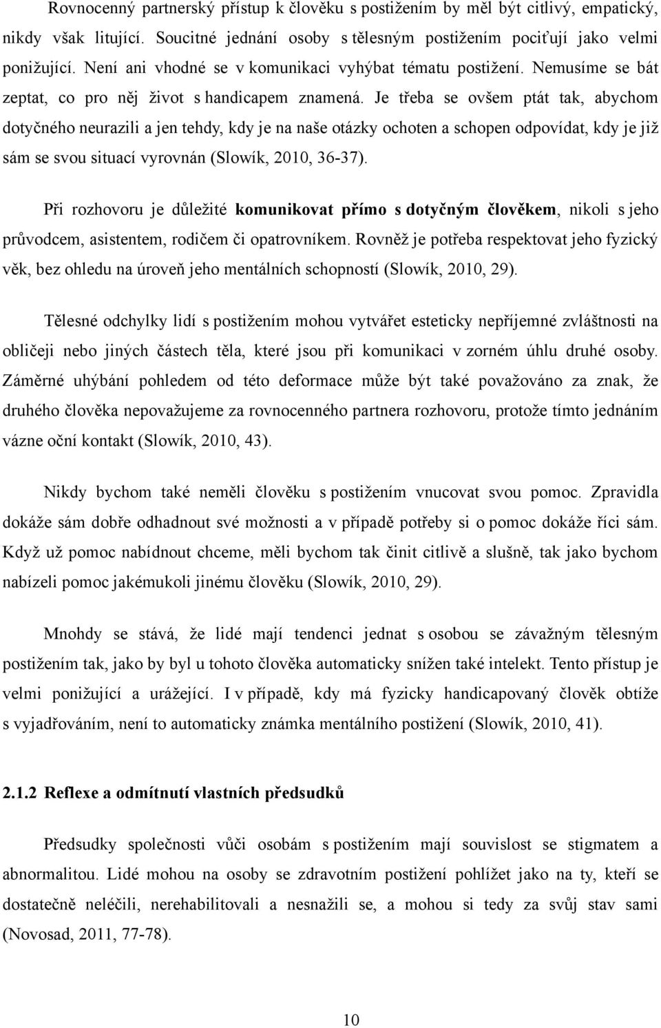 Je třeba se ovšem ptát tak, abychom dotyčného neurazili a jen tehdy, kdy je na naše otázky ochoten a schopen odpovídat, kdy je jiţ sám se svou situací vyrovnán (Slowík, 2010, 36-37).