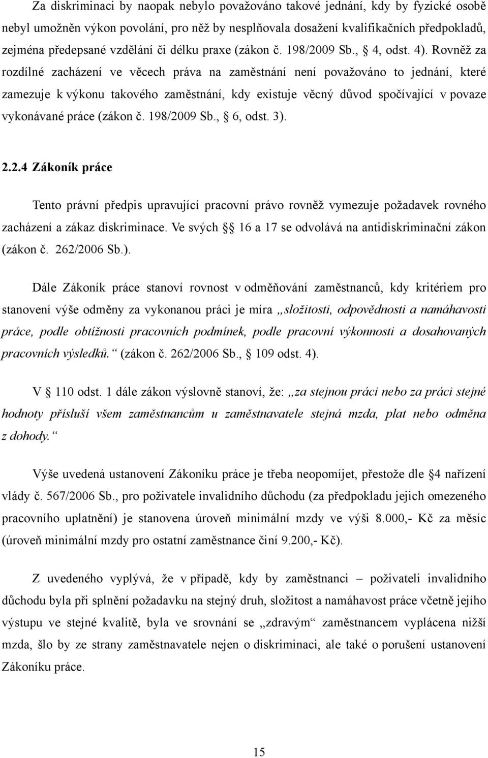 Rovněţ za rozdílné zacházení ve věcech práva na zaměstnání není povaţováno to jednání, které zamezuje k výkonu takového zaměstnání, kdy existuje věcný důvod spočívající v povaze vykonávané práce