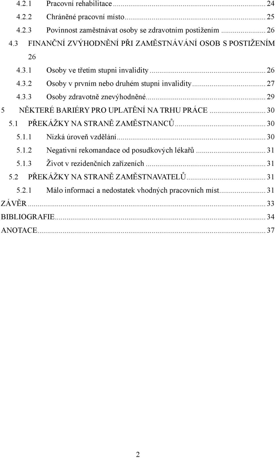 .. 29 5 NĚKTERÉ BARIÉRY PRO UPLATĚNÍ NA TRHU PRÁCE... 30 5.1 PŘEKÁŢKY NA STRANĚ ZAMĚSTNANCŮ... 30 5.1.1 Nízká úroveň vzdělání... 30 5.1.2 Negativní rekomandace od posudkových lékařů.