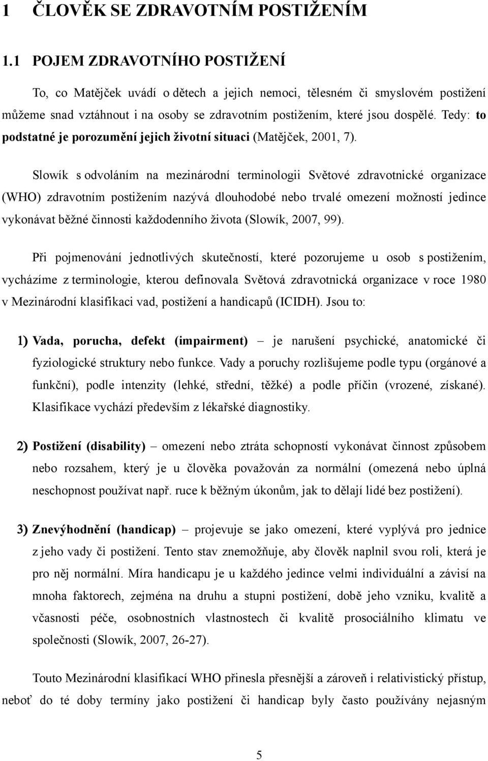 Tedy: to podstatné je porozumění jejich ţivotní situaci (Matějček, 2001, 7).