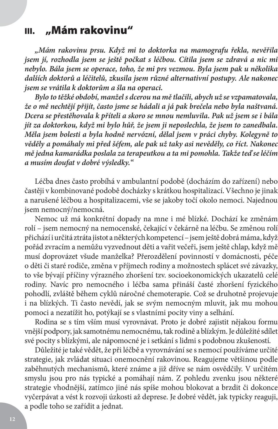 Bylo to těžké období, manžel s dcerou na mě tlačili, abych už se vzpamatovala, že o mě nechtějí přijít, často jsme se hádali a já pak brečela nebo byla naštvaná.