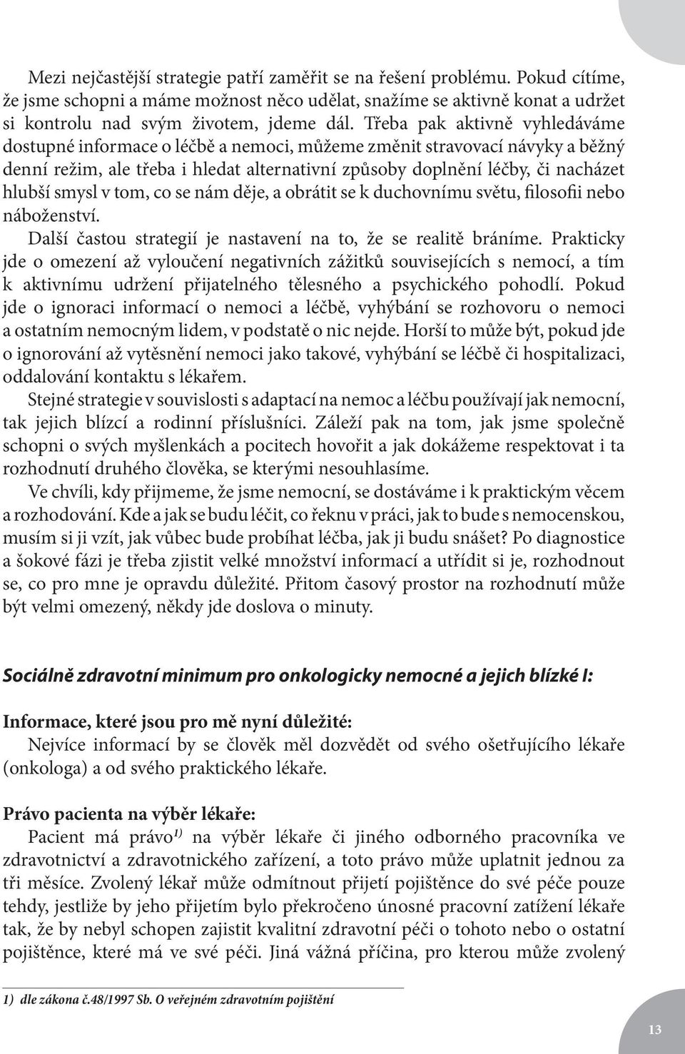 smysl v tom, co se nám děje, a obrátit se k duchovnímu světu, filosofii nebo náboženství. Další častou strategií je nastavení na to, že se realitě bráníme.