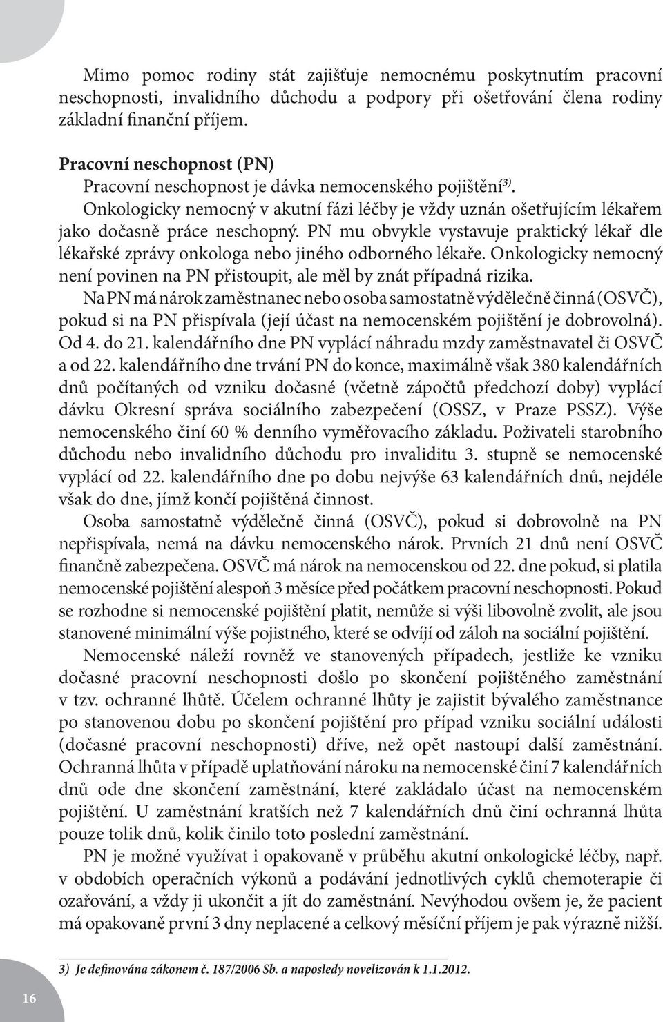 PN mu obvykle vystavuje praktický lékař dle lékařské zprávy onkologa nebo jiného odborného lékaře. Onkologicky nemocný není povinen na PN přistoupit, ale měl by znát případná rizika.