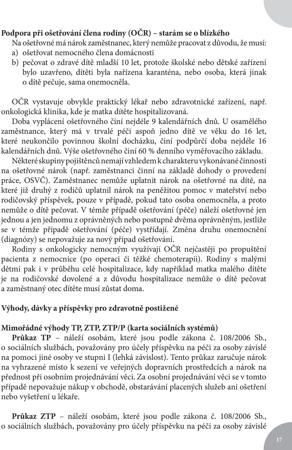 OČR vystavuje obvykle praktický lékař nebo zdravotnické zařízení, např. onkologická klinika, kde je matka dítěte hospitalizovaná. Doba vyplácení ošetřovného činí nejdéle 9 kalendářních dnů.