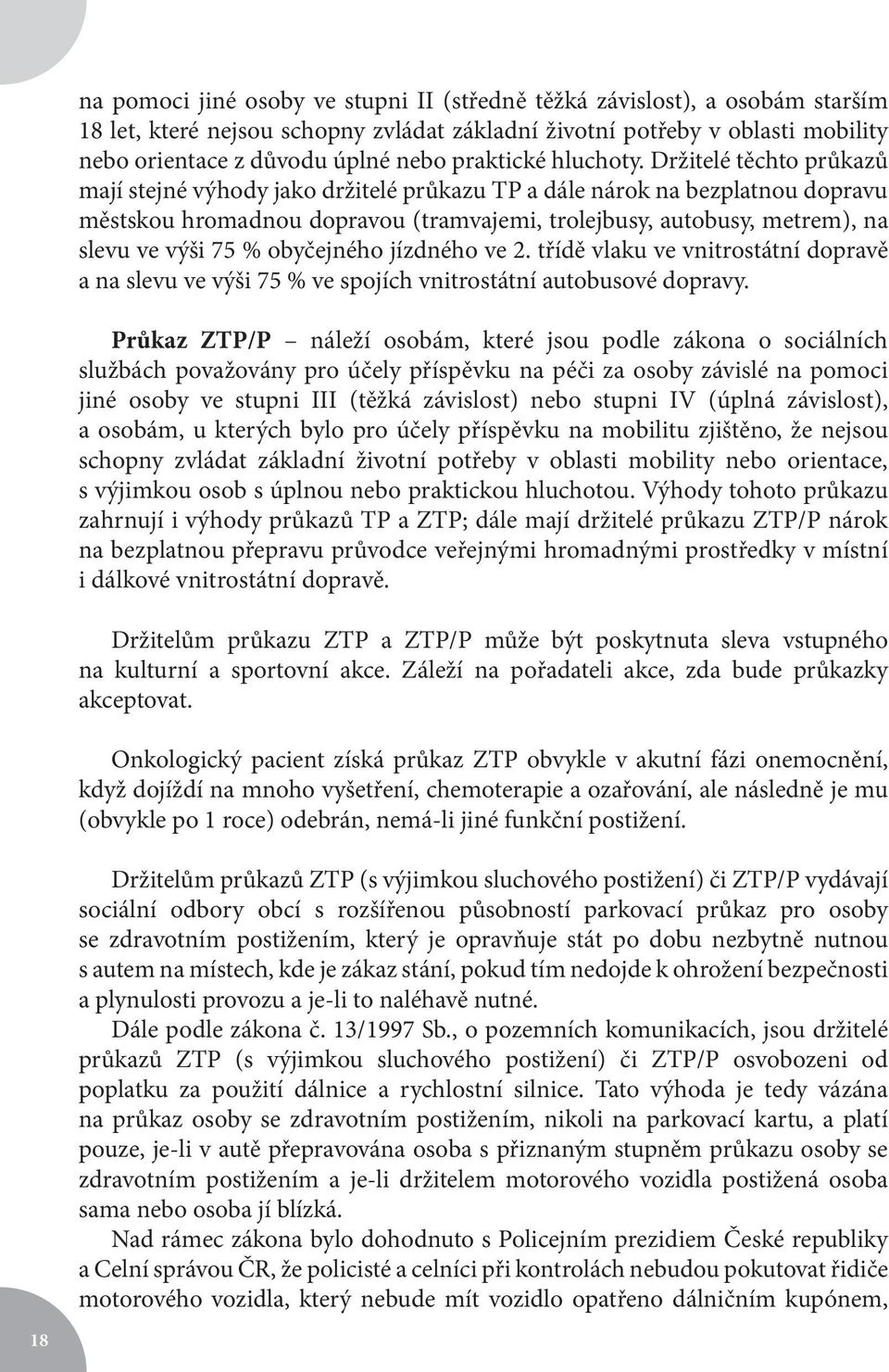 Držitelé těchto průkazů mají stejné výhody jako držitelé průkazu TP a dále nárok na bezplatnou dopravu městskou hromadnou dopravou (tramvajemi, trolejbusy, autobusy, metrem), na slevu ve výši 75 %