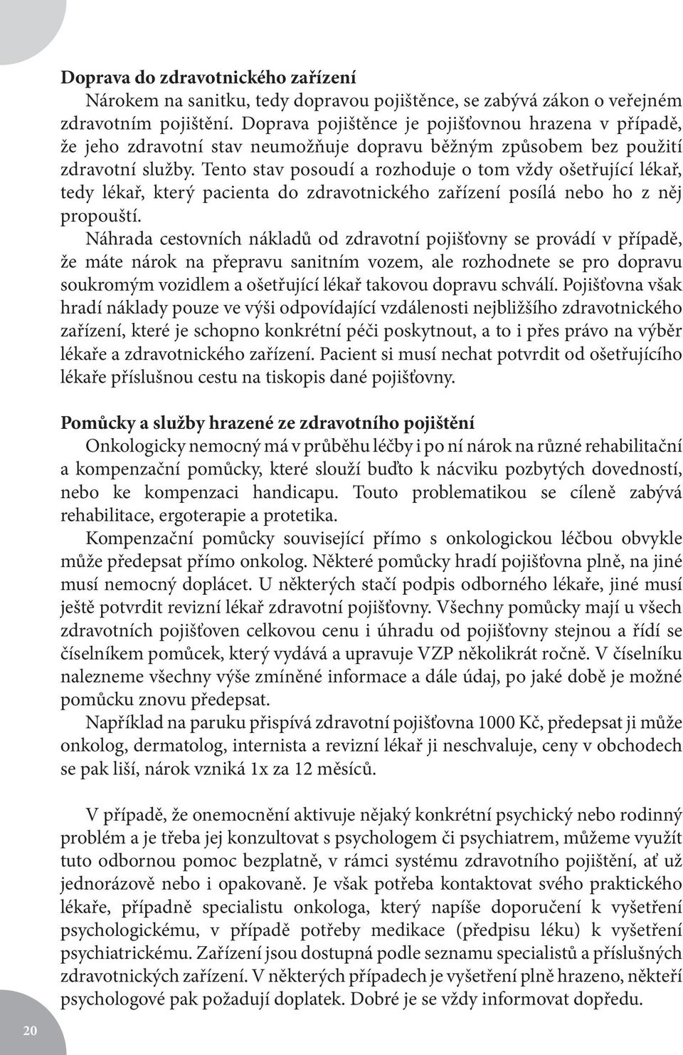 Tento stav posoudí a rozhoduje o tom vždy ošetřující lékař, tedy lékař, který pacienta do zdravotnického zařízení posílá nebo ho z něj propouští.