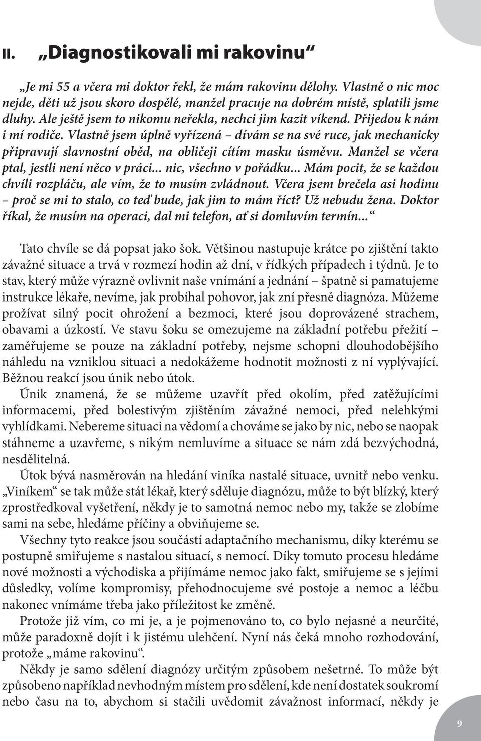 Vlastně jsem úplně vyřízená dívám se na své ruce, jak mechanicky připravují slavnostní oběd, na obličeji cítím masku úsměvu. Manžel se včera ptal, jestli není něco v práci... nic, všechno v pořádku.