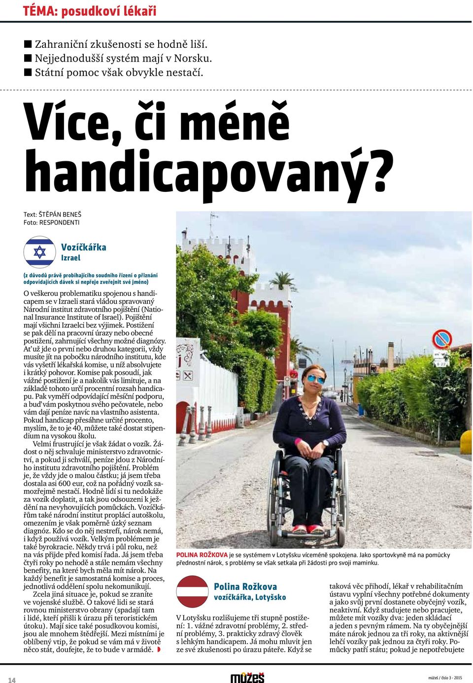 handicapem se v Izraeli stará vládou spravovaný Národní institut zdravotního pojištění (National Insurance Institute of Israel). Pojištění mají všichni Izraelci bez výjimek.