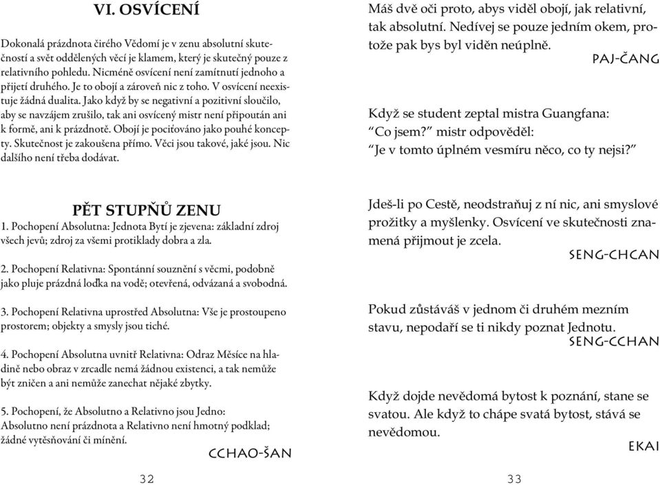 Jako když by se negativní a pozitivní sloučilo, aby se navzájem zrušilo, tak ani osvícený mistr není připoután ani k formě, ani k prázdnotě. Obojí je pociťováno jako pouhé koncepty.