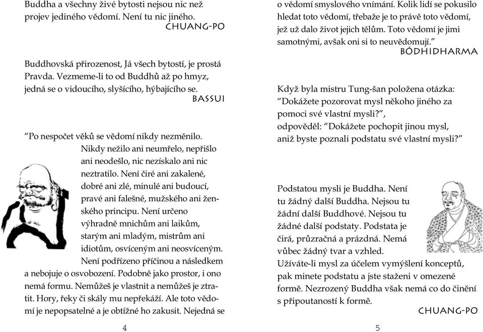 Nikdy nežilo ani neumřelo, nepřišlo ani neodešlo, nic nezískalo ani nic neztratilo. Není čiré ani zakalené, dobré ani zlé, minulé ani budoucí, pravé ani falešné, mužského ani ženského principu.