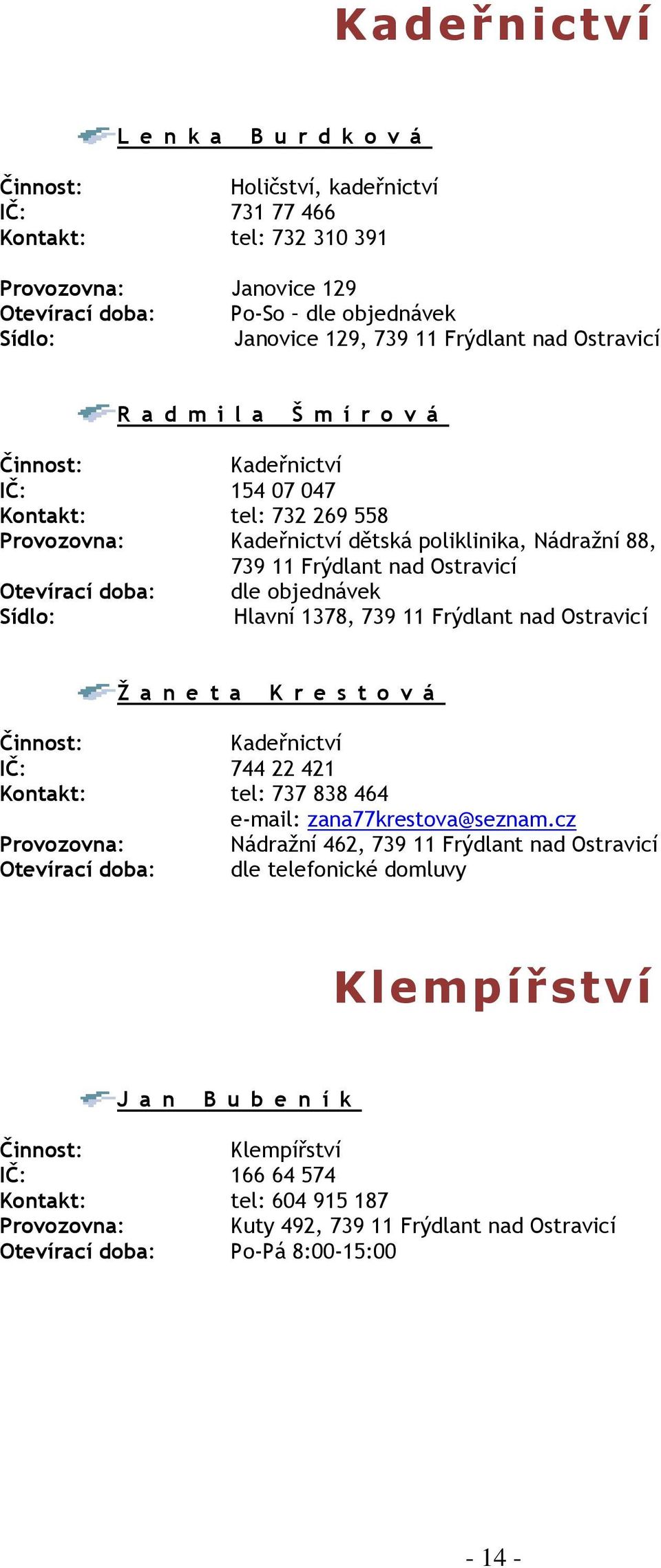 Ostravicí Otevírací doba: dle objednávek Sídlo: Hlavní 1378, 739 11 Frýdlant nad Ostravicí Ž a n e t a K r e s t o v á Činnost: Kadeřnictví IČ: 744 22 421 Kontakt: tel: 737 838 464 e mail: