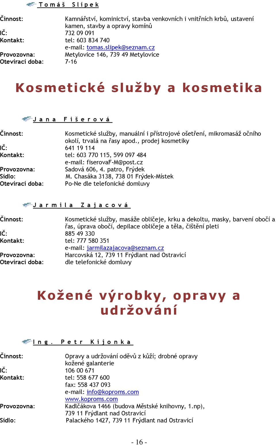 očního okolí, trvalá na řasy apod., prodej kosmetiky IČ: 641 19 114 Kontakt: tel: 603 770 115, 599 097 484 e mail: fiserovaf M@post.cz Provozovna: Sadová 606, 4. patro, Frýdek Sídlo: M.