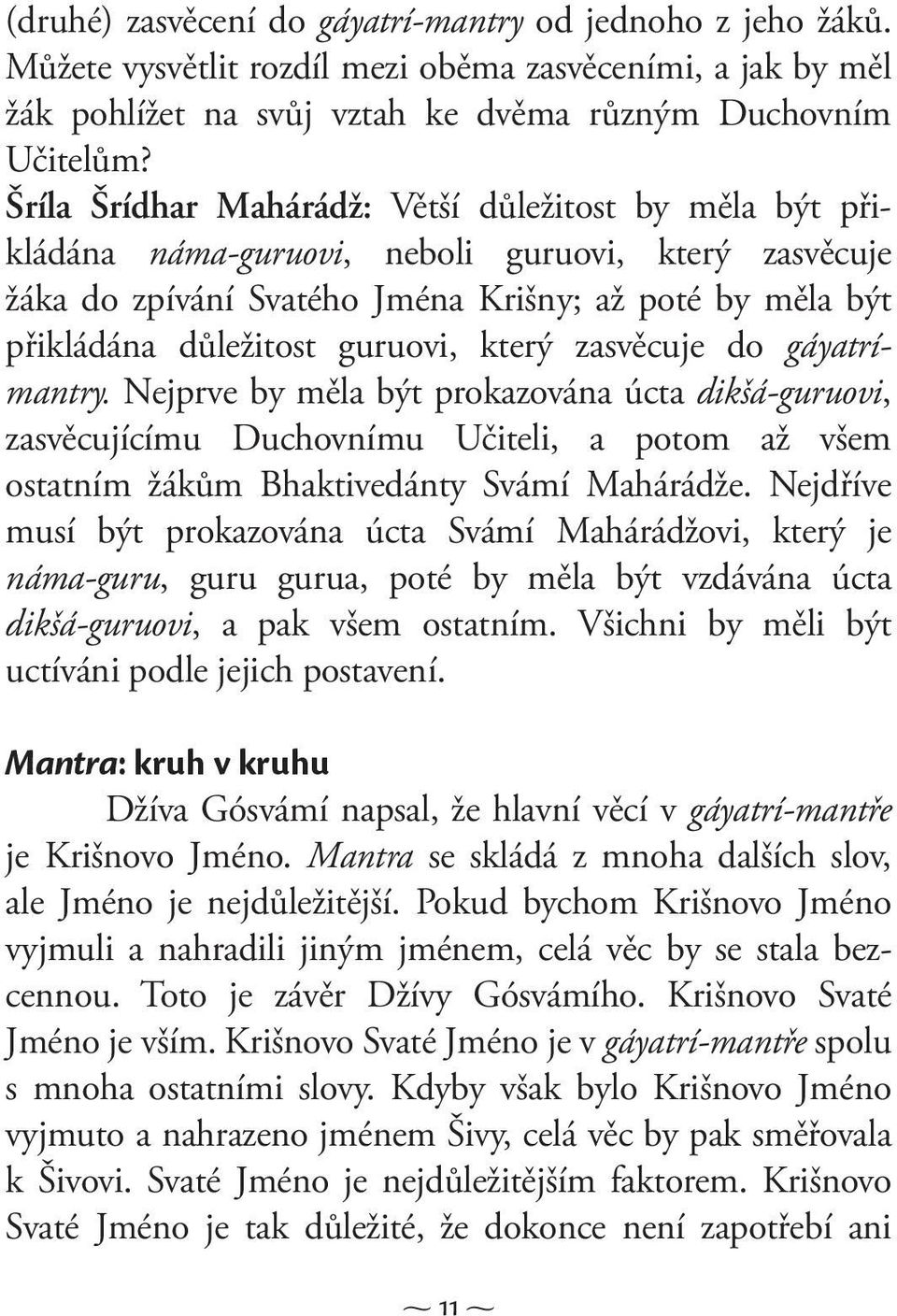 který zasvěcuje do gáyatrímantry. Nejprve by měla být prokazována úcta dikšá-guruovi, zasvěcujícímu Duchovnímu Učiteli, a potom až všem ostatním žákům Bhaktivedánty Svámí Mahárádže.