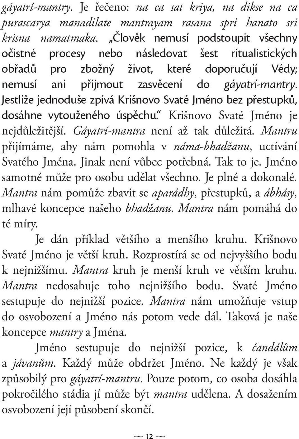 Jestliže jednoduše zpívá Krišnovo Svaté Jméno bez přestupků, dosáhne vytouženého úspěchu. Krišnovo Svaté Jméno je nejdůležitější. Gáyatrí-mantra není až tak důležitá.