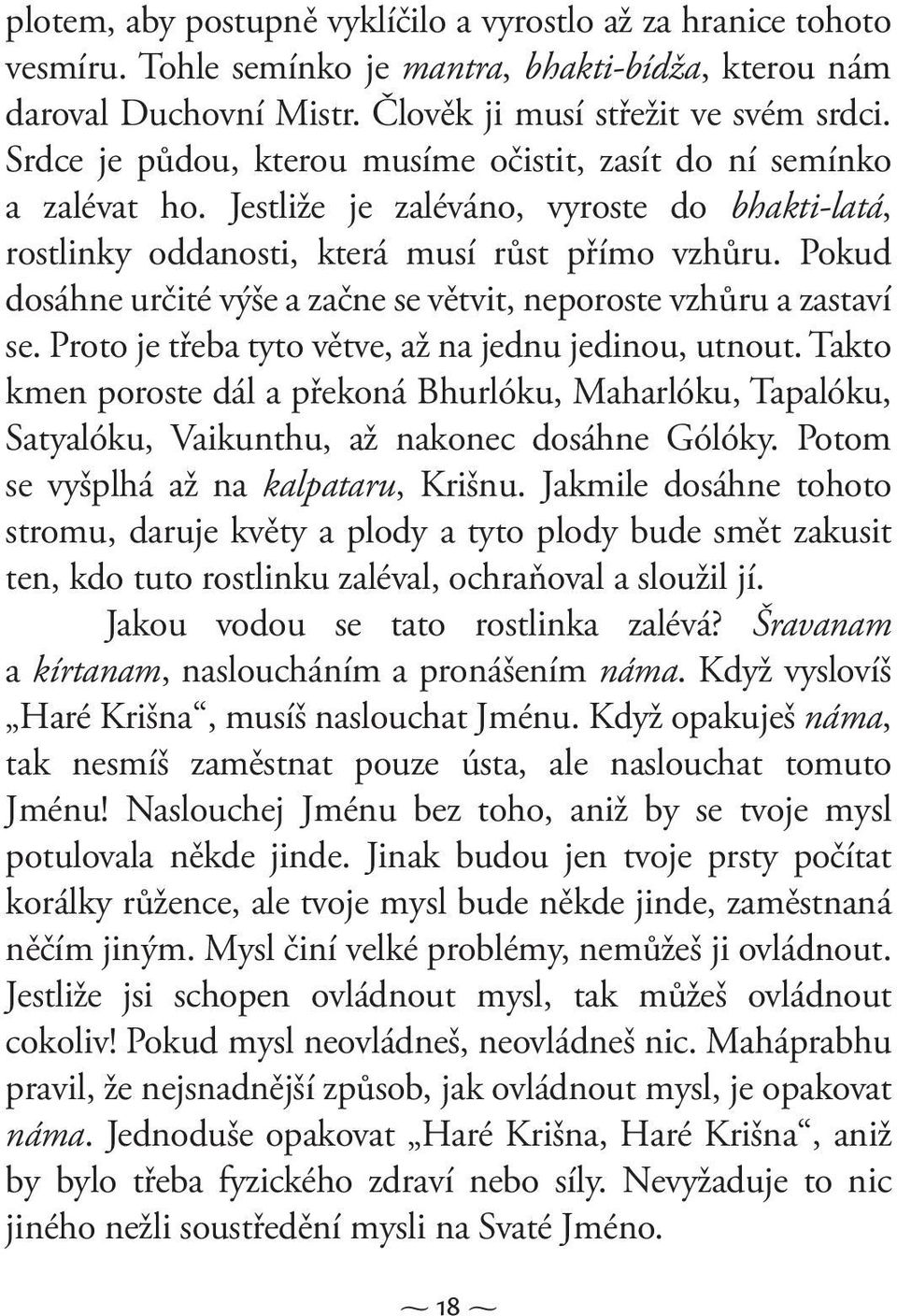 Pokud dosáhne určité výše a začne se větvit, neporoste vzhůru a zastaví se. Proto je třeba tyto větve, až na jednu jedinou, utnout.