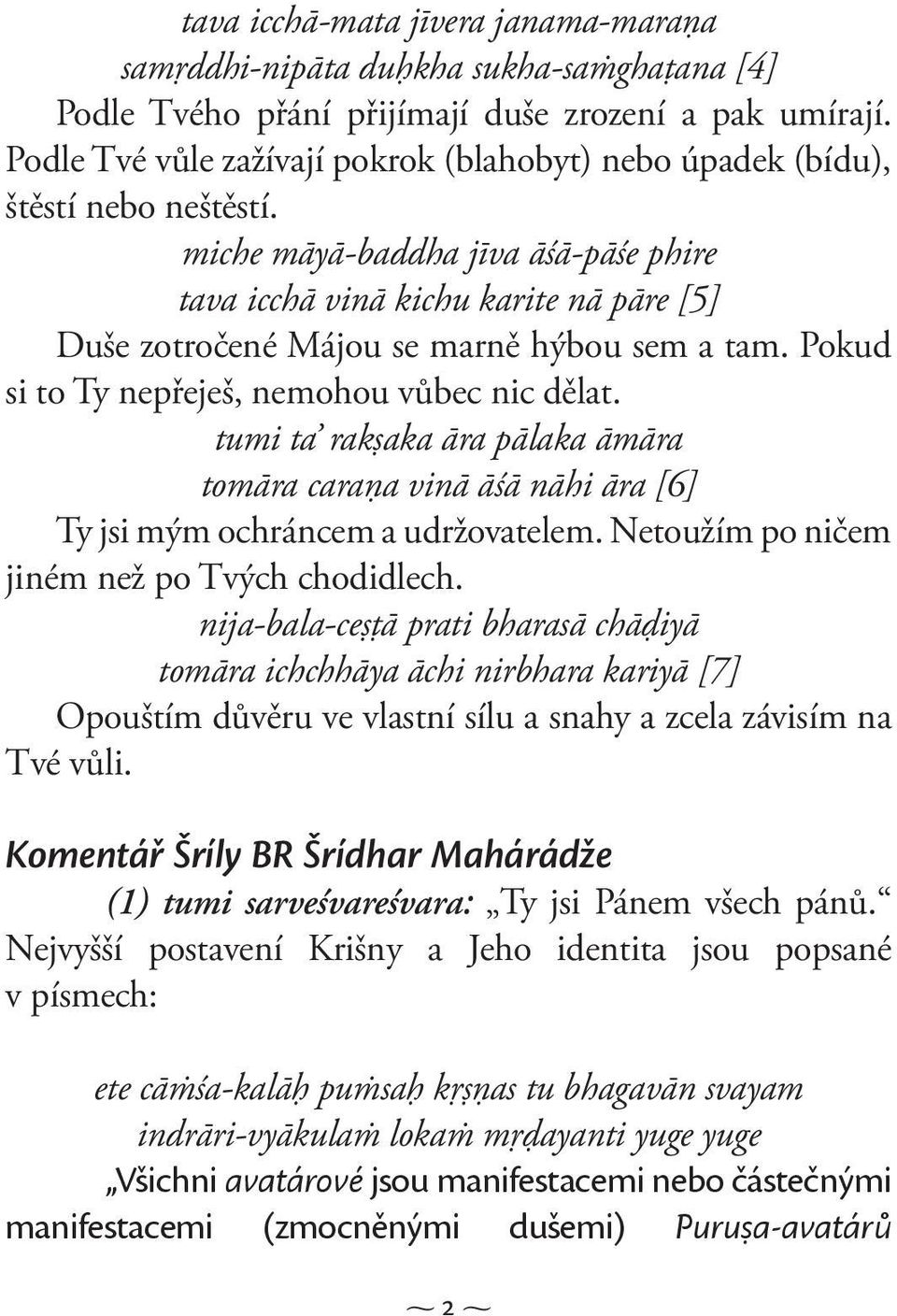 miche māyā-baddha jīva āśā-pāśe phire tava icchā vinā kichu karite nā pāre [5] Duše zotročené Májou se marně hýbou sem a tam. Pokud si to Ty nepřeješ, nemohou vůbec nic dělat.