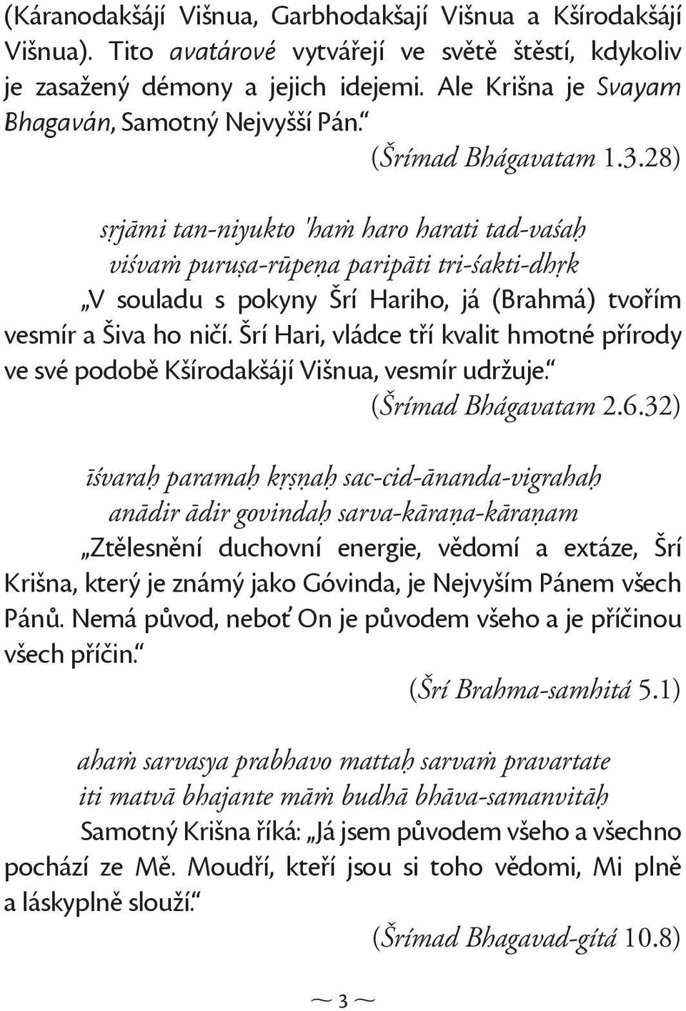 28) sŗjāmi tan-niyukto 'hań haro harati tad-vaśaģ viśvań puruşa-rūpeņa paripāti tri-śakti-dhŗk V souladu s pokyny Šrí Hariho, já (Brahmá) tvořím vesmír a Šiva ho ničí.