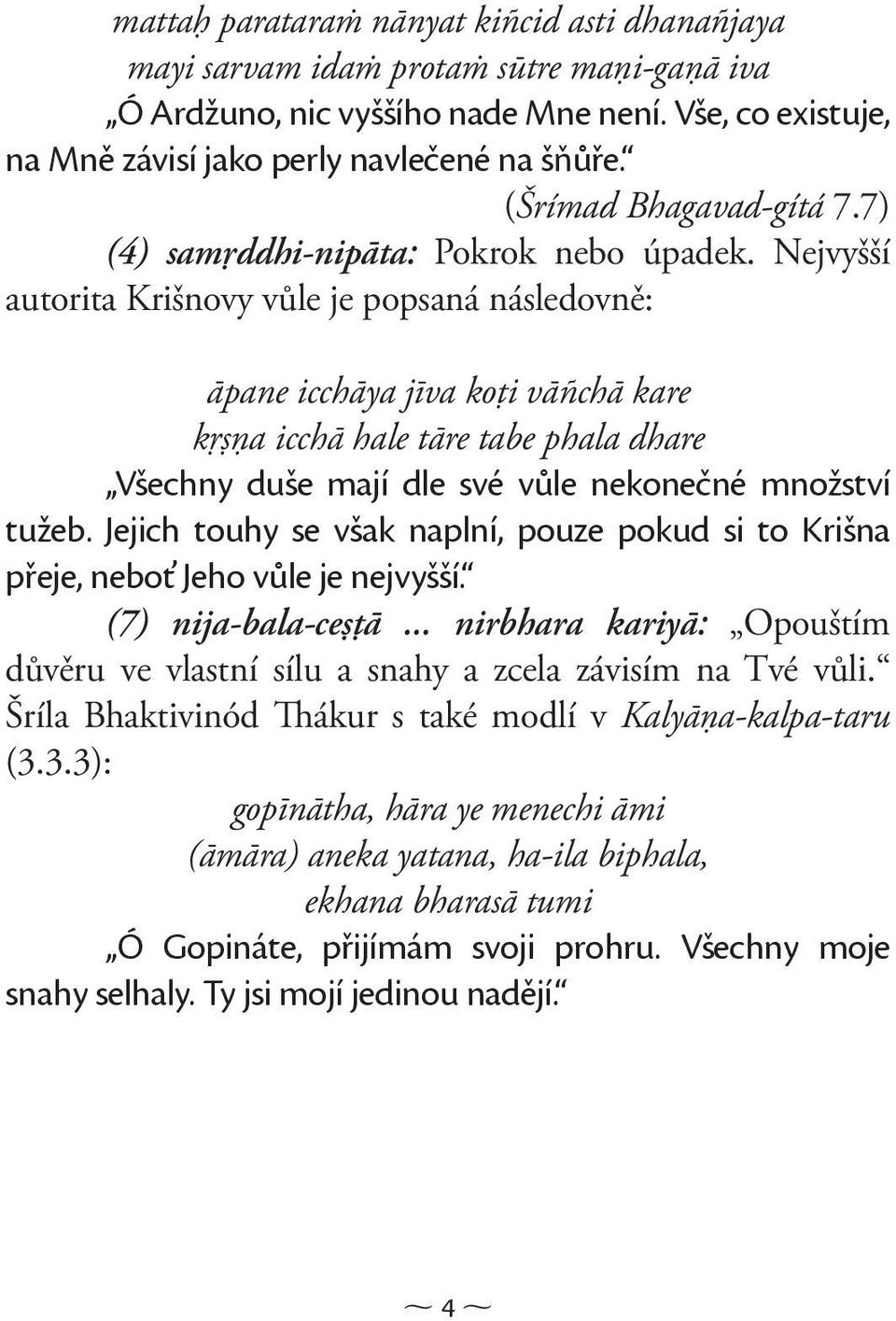 Nejvyšší autorita Krišnovy vůle je popsaná následovně: āpane icchāya jīva koţi vāñchā kare kŗşņa icchā hale tāre tabe phala dhare Všechny duše mají dle své vůle nekonečné množství tužeb.