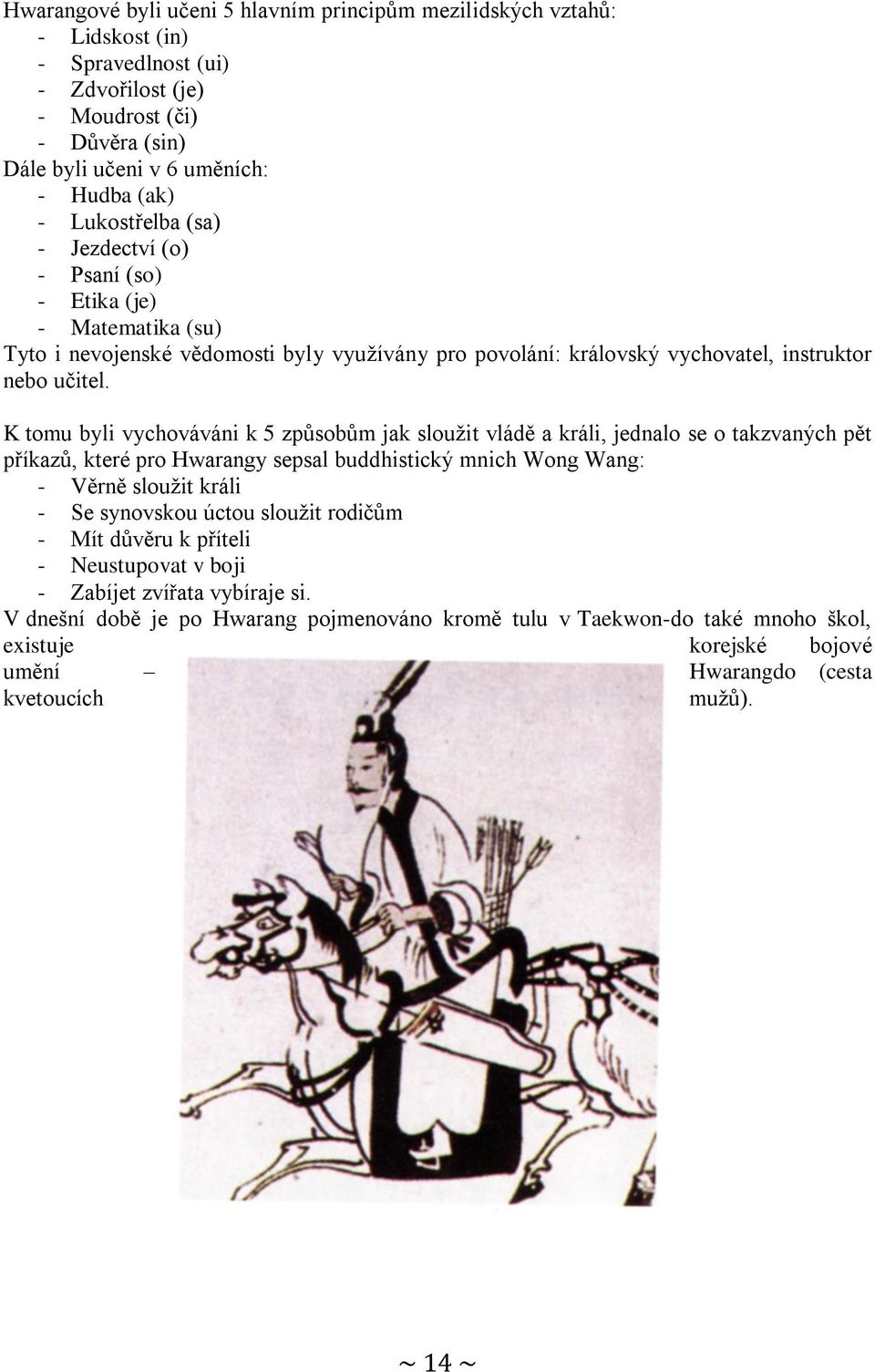 K tomu byli vychováváni k 5 způsobům jak sloužit vládě a králi, jednalo se o takzvaných pět příkazů, které pro Hwarangy sepsal buddhistický mnich Wong Wang: - Věrně sloužit králi - Se synovskou úctou