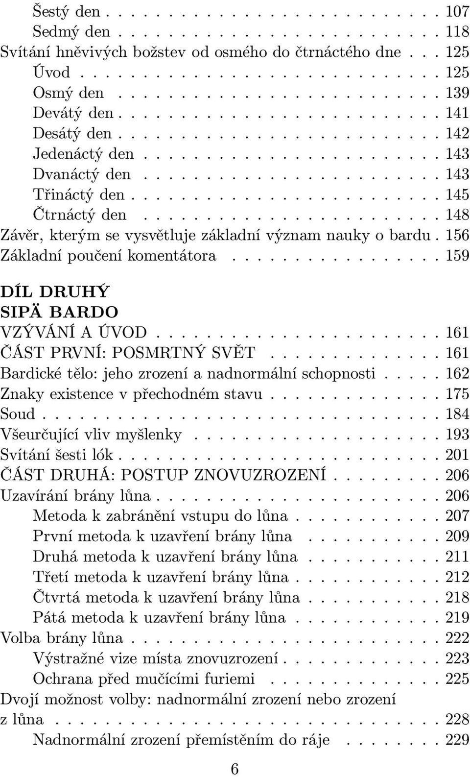 ..161 Bardické tělo: jeho zrození a nadnormální schopnosti..... 162 Znakyexistencevpřechodnémstavu...175 Soud...184 Všeurčujícívlivmyšlenky...193 Svítáníšestilók...201 ČÁST DRUHÁ: POSTUP ZNOVUZROZENÍ.