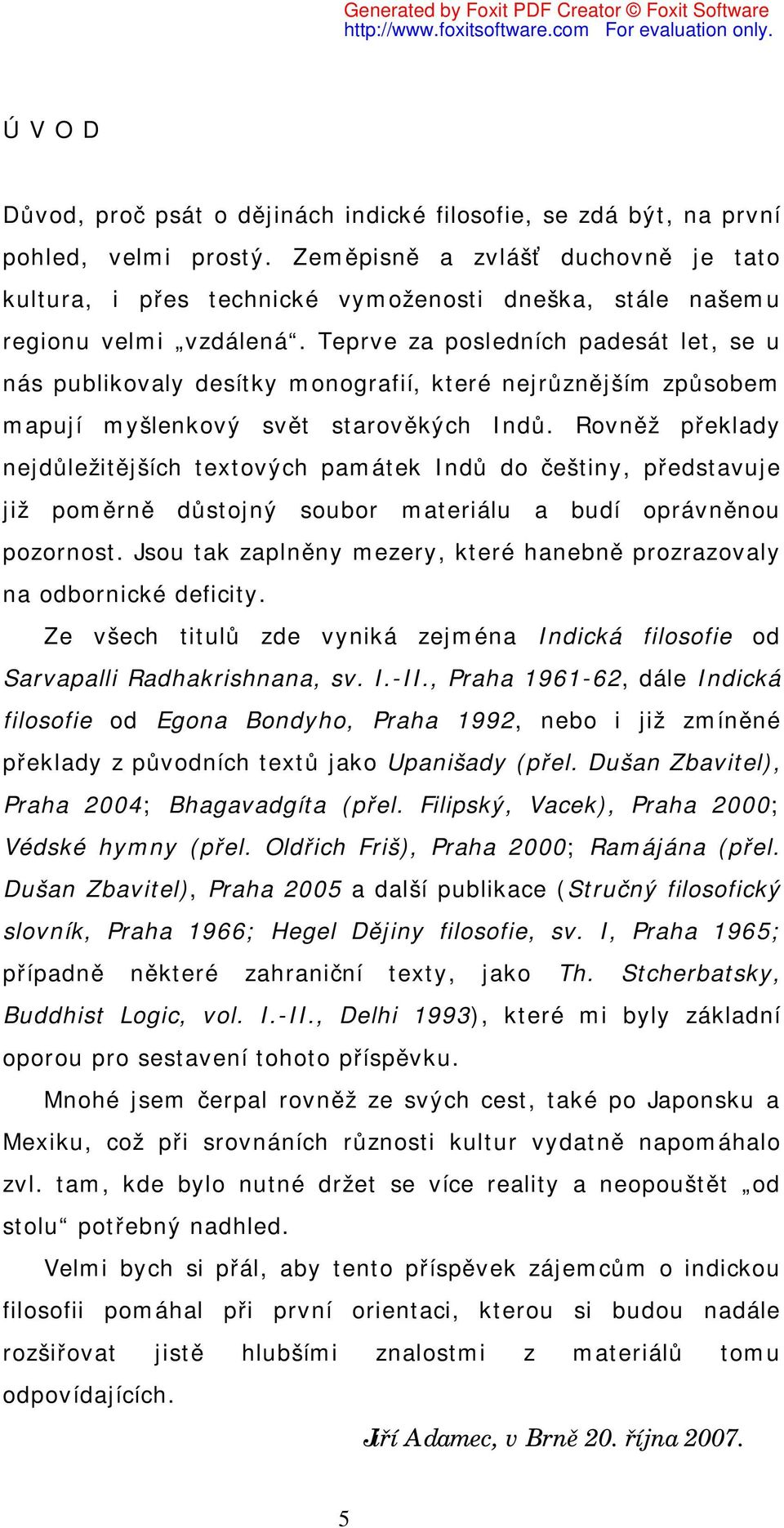 Teprve za posledních padesát let, se u nás publikovaly desítky monografií, které nejrůznějším způsobem mapují myšlenkový svět starověkých Indů.