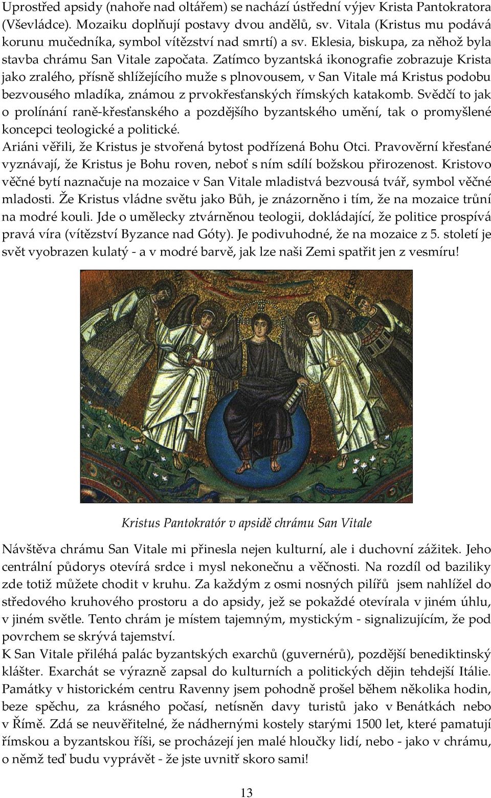 Zatímco byzantská ikonografie zobrazuje Krista jako zralého, přísně shlížejícího muže s plnovousem, v San Vitale má Kristus podobu bezvousého mladíka, známou z prvokřesťanských římských katakomb.