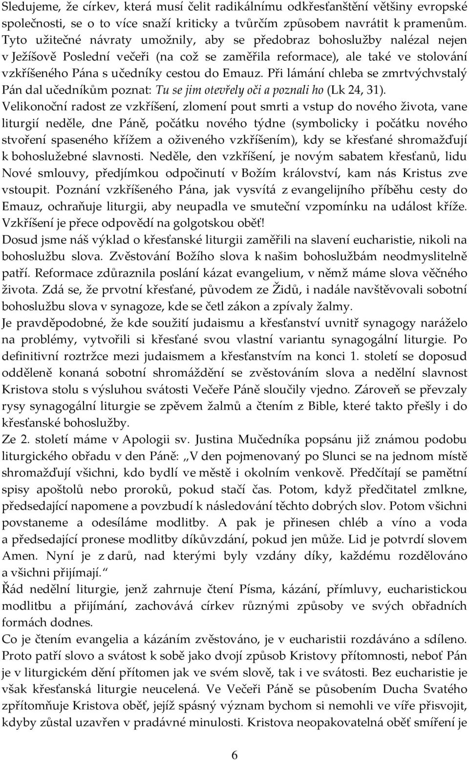 Při lámání chleba se zmrtvýchvstalý Pán dal učedníkům poznat: Tu se jim otevřely oči a poznali ho (Lk 24, 31).