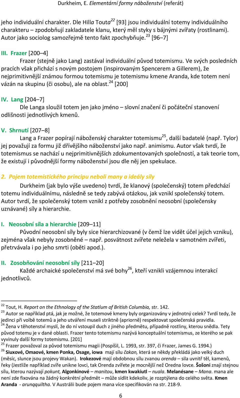 Ve svých posledních pracích však přichází s novým postojem (inspirovaným Spencerem a Gillerem), že nejprimitivnější známou formou totemismu je totemismu kmene Aranda, kde totem není vázán na skupinu