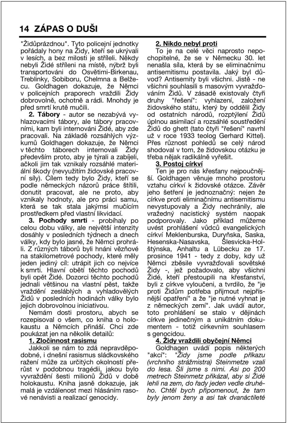 Goldhagen dokazuje, ûe NÏmci v policejnìch praporech vraûdili éidy dobrovolnï, ochotnï a r di. Mnohdy je p ed smrtì krutï muëili. 2.