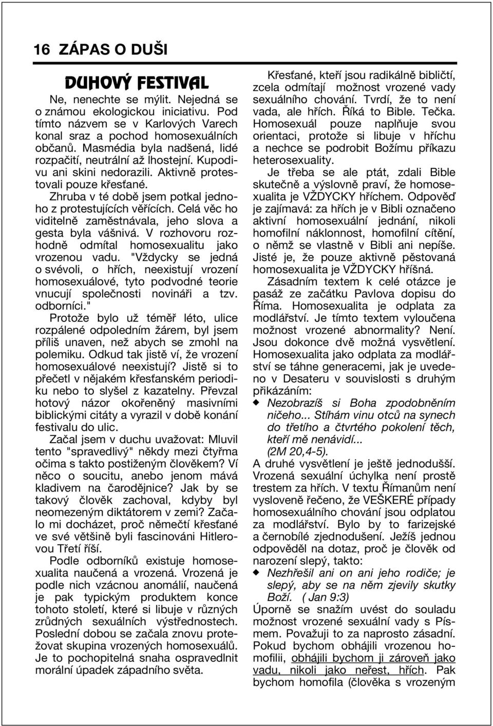 Cel vïc ho viditelnï zamïstn vala, jeho slova a gesta byla v öniv. V rozhovoru rozhodnï odmìtal homosexualitu jako vrozenou vadu.