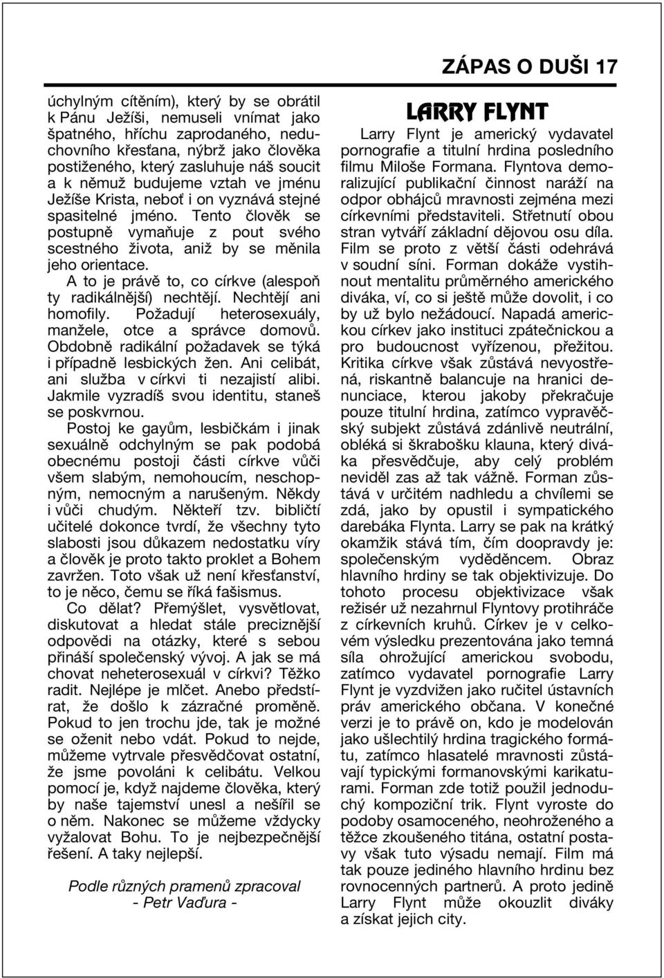 A to je pr vï to, co cìrkve (alespoú ty radik lnïjöì) nechtïjì. NechtÏjÌ ani homofily. PoûadujÌ heterosexu ly, manûele, otce a spr vce domov.