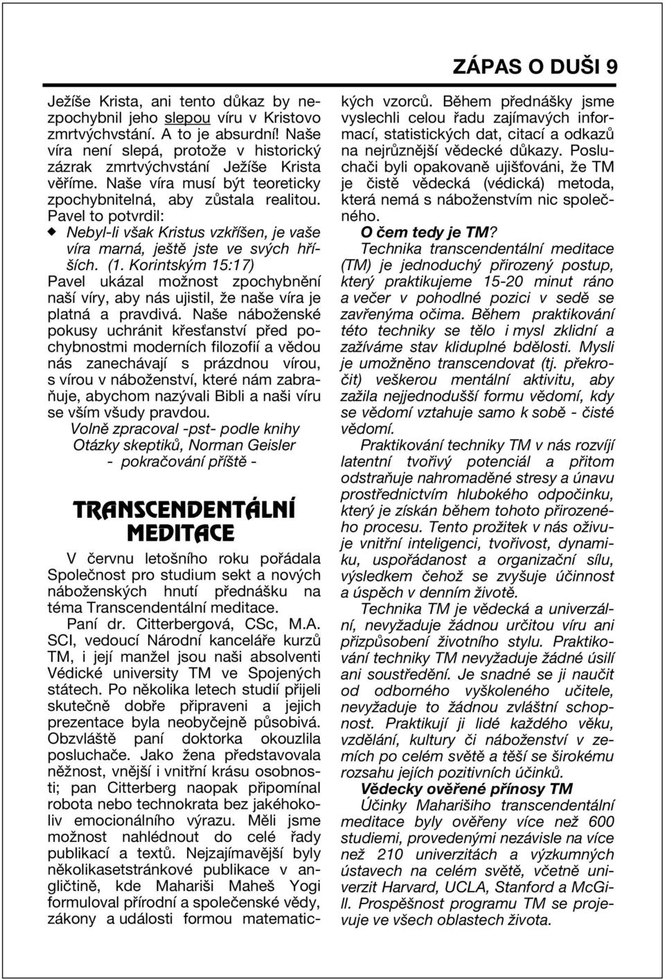 Pavel to potvrdil: Nebyl-li vöak Kristus vzk Ìöen, je vaöe vìra marn, jeötï jste ve sv ch h ÌöÌch. (1.