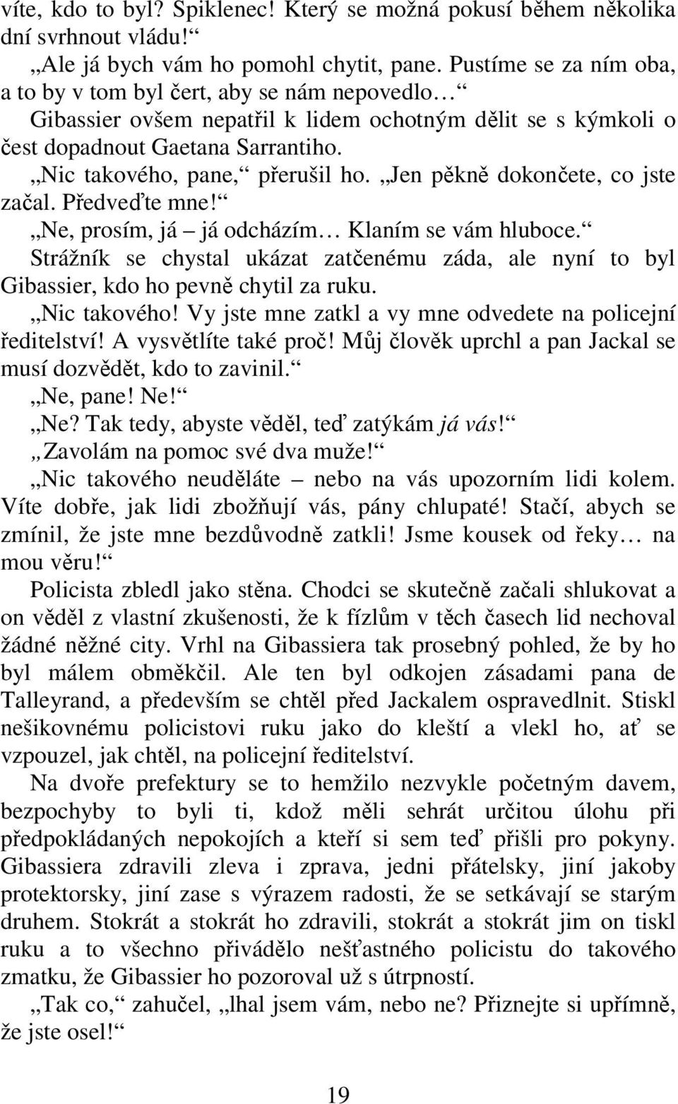 Jen pěkně dokončete, co jste začal. Předveďte mne! Ne, prosím, já já odcházím Klaním se vám hluboce. Strážník se chystal ukázat zatčenému záda, ale nyní to byl Gibassier, kdo ho pevně chytil za ruku.