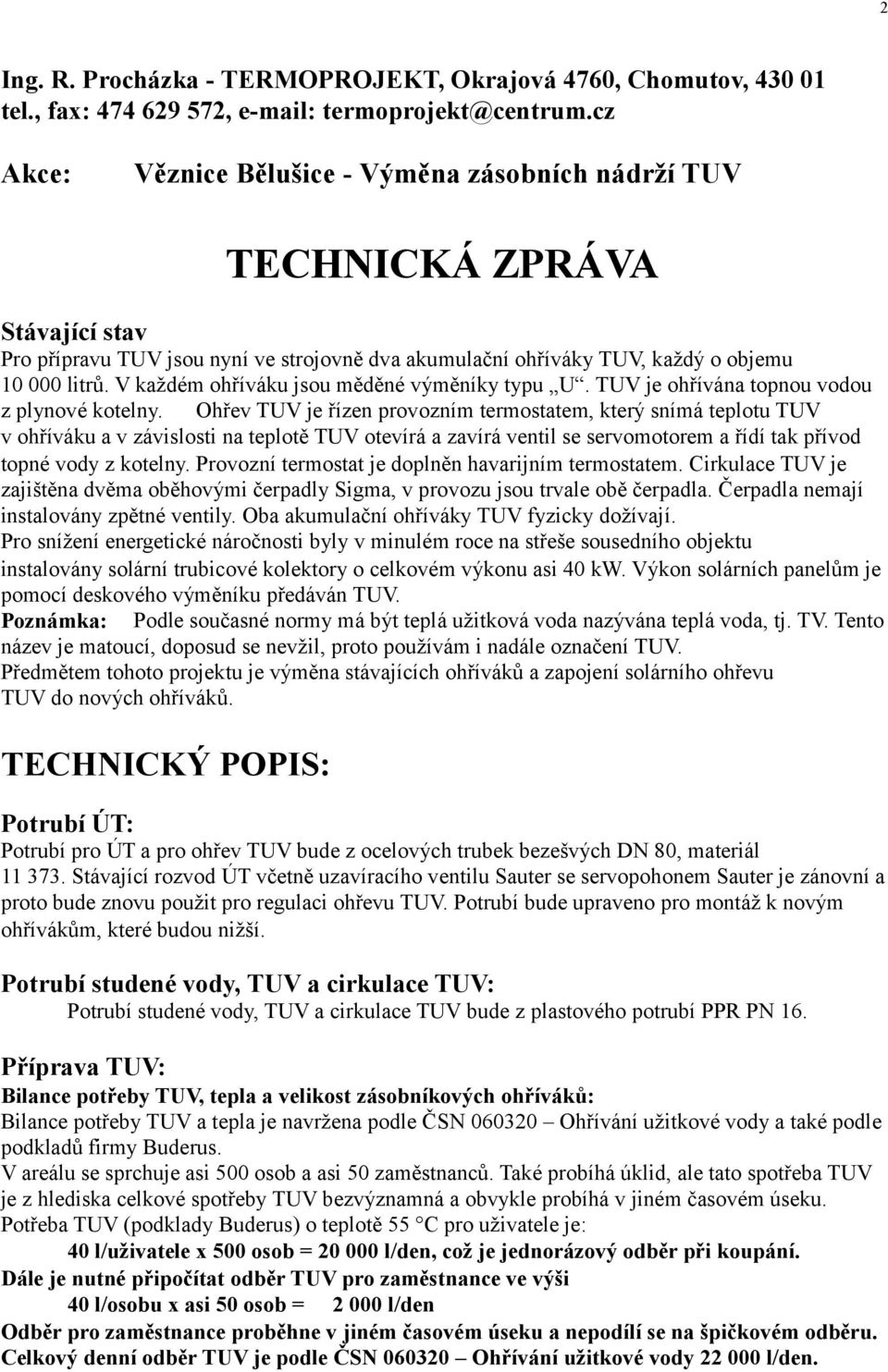 V každém ohříváku jsou měděné výměníky typu U. TUV je ohřívána topnou vodou z plynové kotelny.