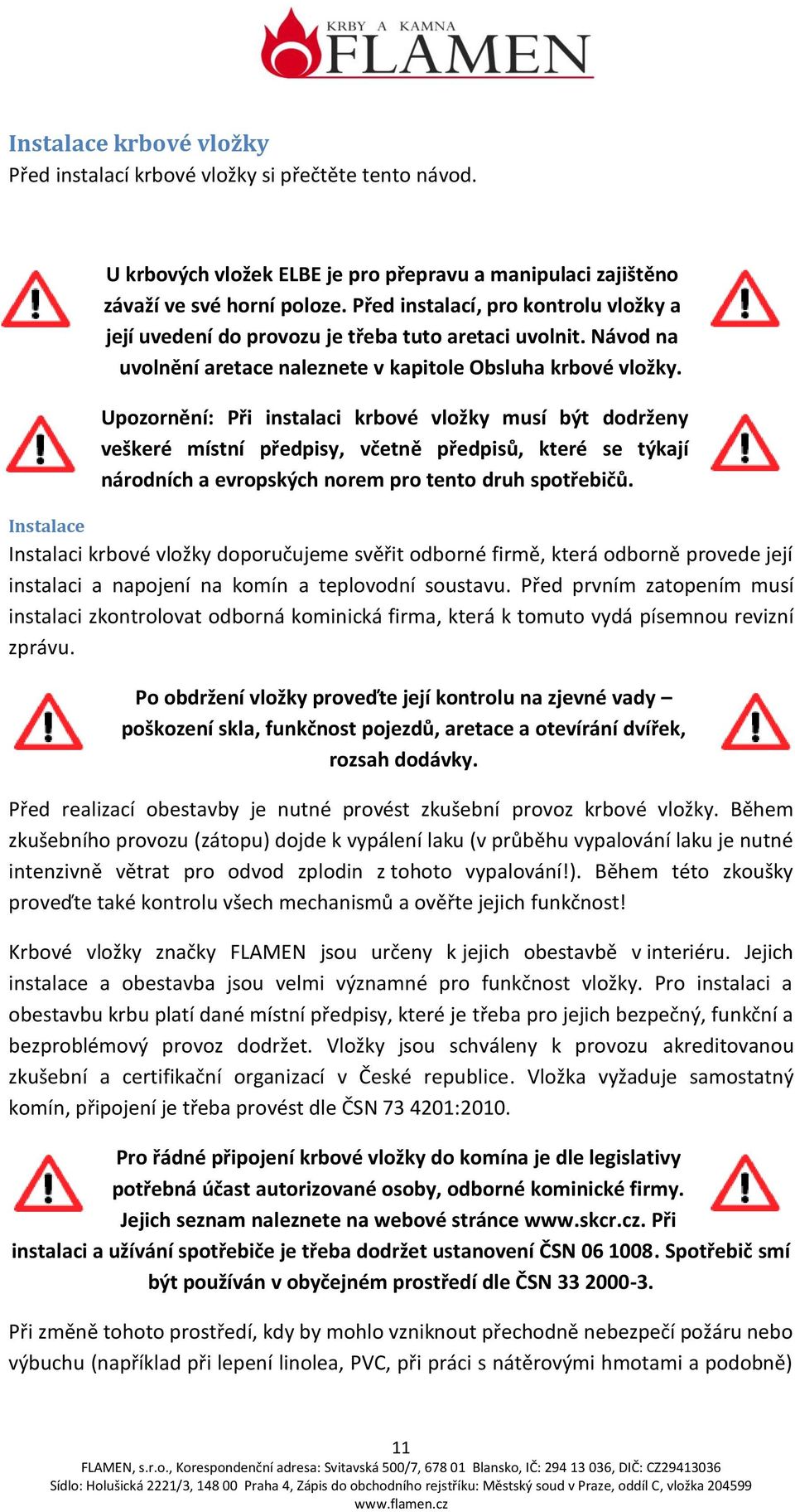 Upozornění: Při instalaci krbové vložky musí být dodrženy veškeré místní předpisy, včetně předpisů, které se týkají národních a evropských norem pro tento druh spotřebičů.